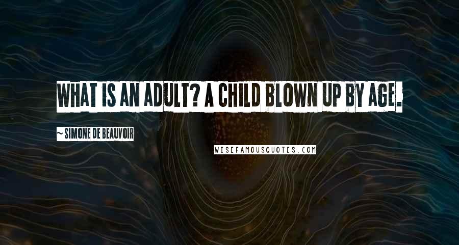 Simone De Beauvoir Quotes: What is an adult? A child blown up by age.