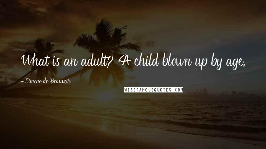 Simone De Beauvoir Quotes: What is an adult? A child blown up by age.