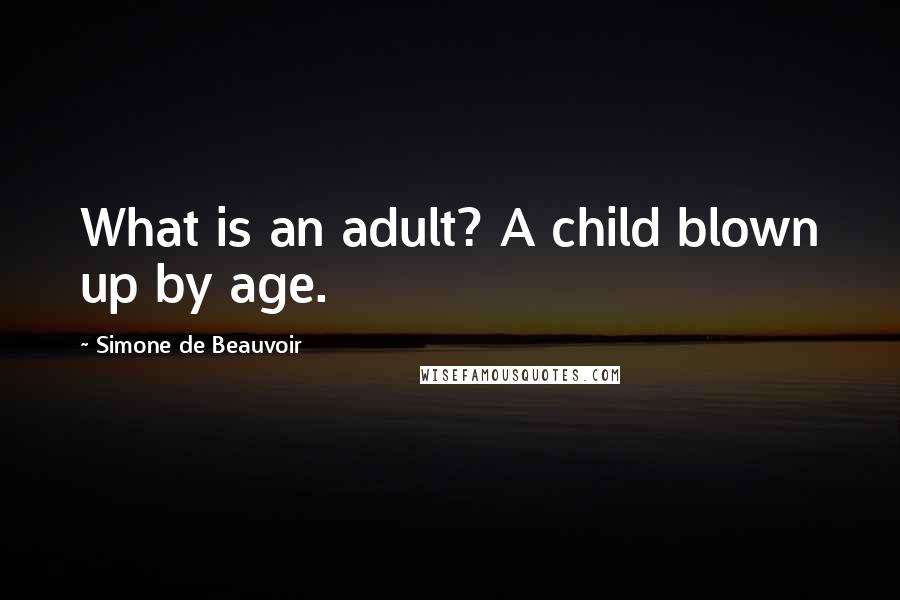 Simone De Beauvoir Quotes: What is an adult? A child blown up by age.