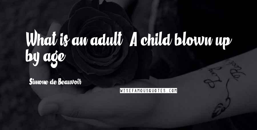 Simone De Beauvoir Quotes: What is an adult? A child blown up by age.