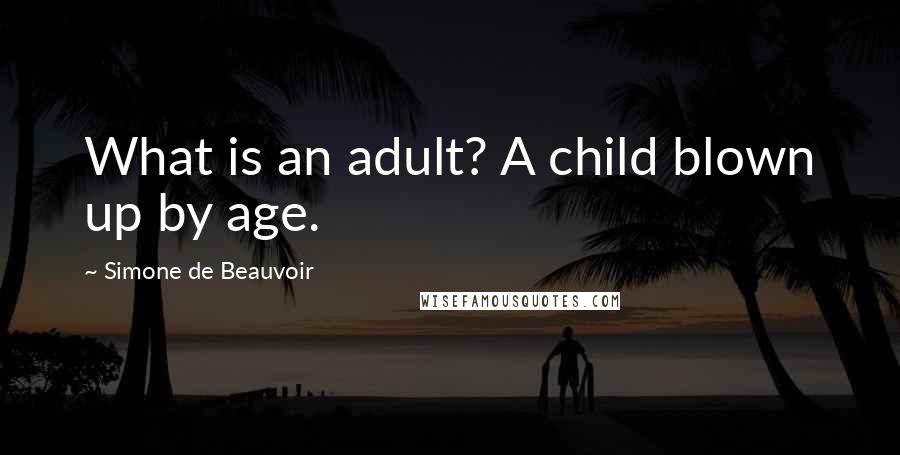 Simone De Beauvoir Quotes: What is an adult? A child blown up by age.