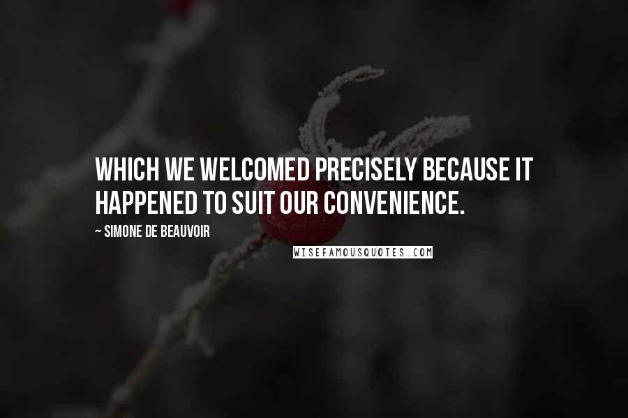 Simone De Beauvoir Quotes: Which we welcomed precisely because it happened to suit our convenience.