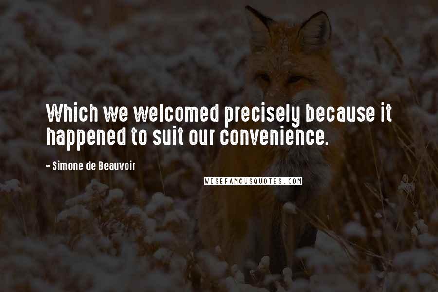 Simone De Beauvoir Quotes: Which we welcomed precisely because it happened to suit our convenience.