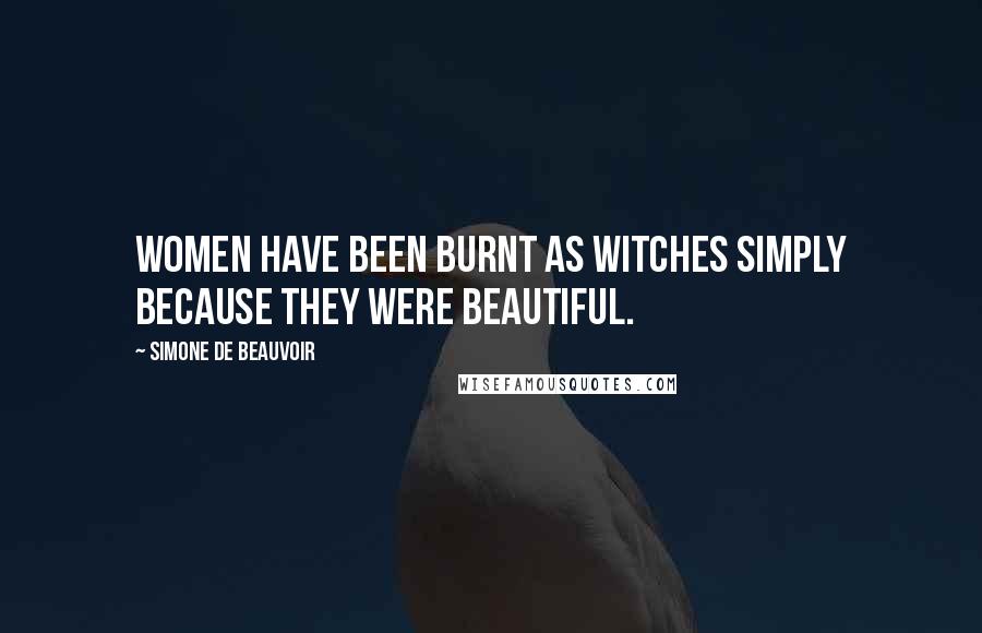 Simone De Beauvoir Quotes: Women have been burnt as witches simply because they were beautiful.