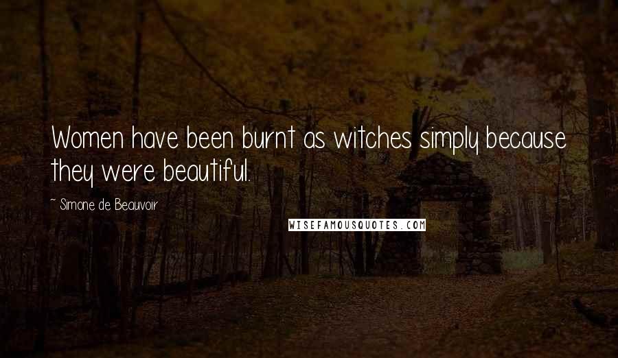 Simone De Beauvoir Quotes: Women have been burnt as witches simply because they were beautiful.