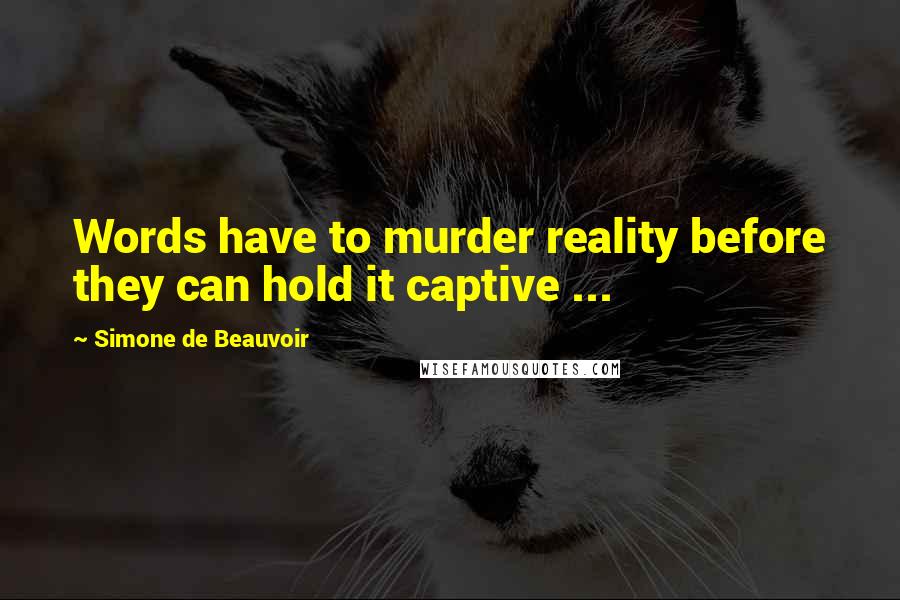 Simone De Beauvoir Quotes: Words have to murder reality before they can hold it captive ...