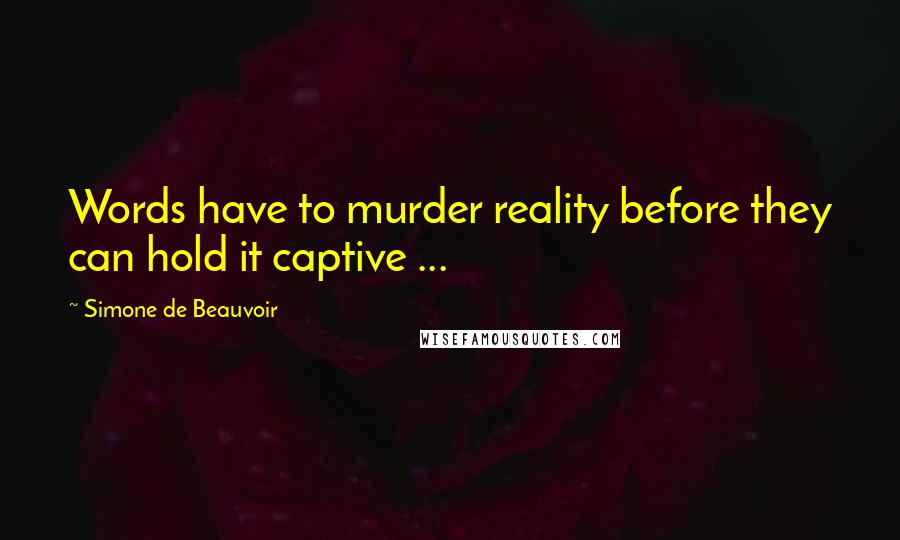 Simone De Beauvoir Quotes: Words have to murder reality before they can hold it captive ...