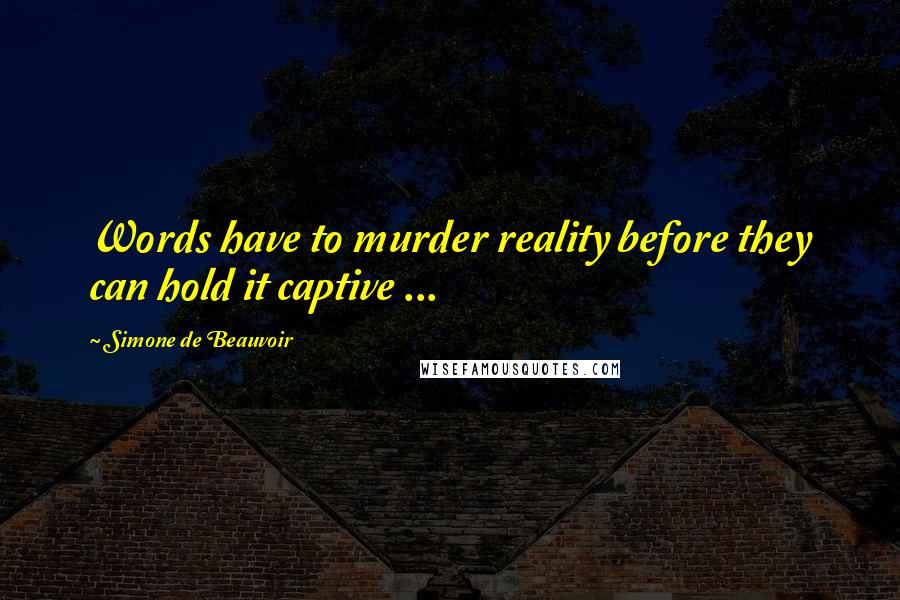 Simone De Beauvoir Quotes: Words have to murder reality before they can hold it captive ...