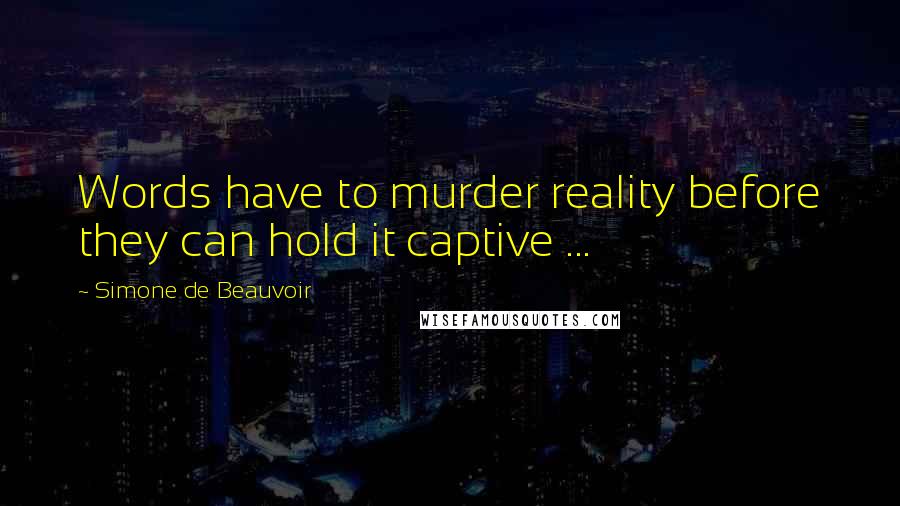 Simone De Beauvoir Quotes: Words have to murder reality before they can hold it captive ...