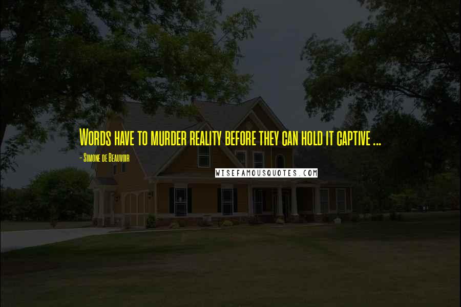 Simone De Beauvoir Quotes: Words have to murder reality before they can hold it captive ...