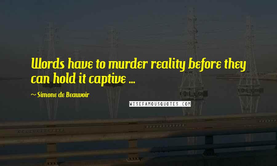 Simone De Beauvoir Quotes: Words have to murder reality before they can hold it captive ...
