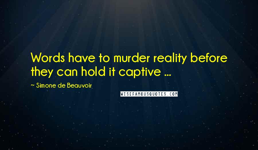 Simone De Beauvoir Quotes: Words have to murder reality before they can hold it captive ...