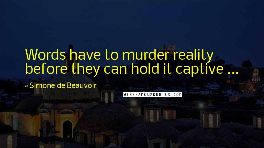 Simone De Beauvoir Quotes: Words have to murder reality before they can hold it captive ...