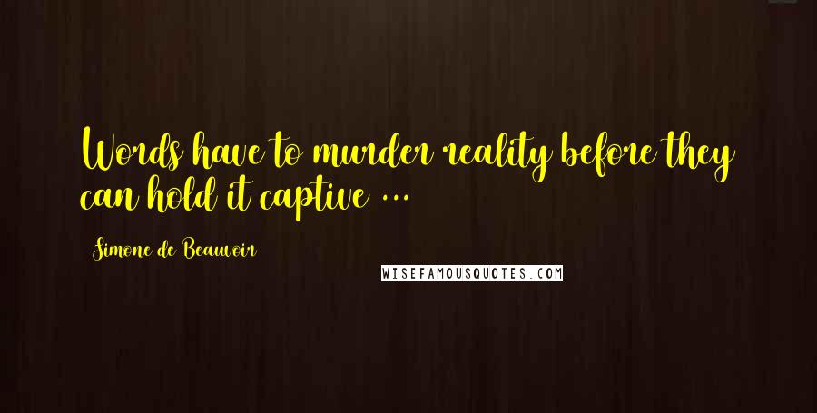 Simone De Beauvoir Quotes: Words have to murder reality before they can hold it captive ...