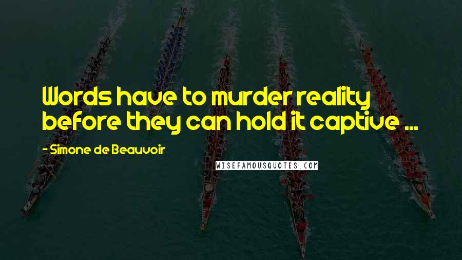 Simone De Beauvoir Quotes: Words have to murder reality before they can hold it captive ...