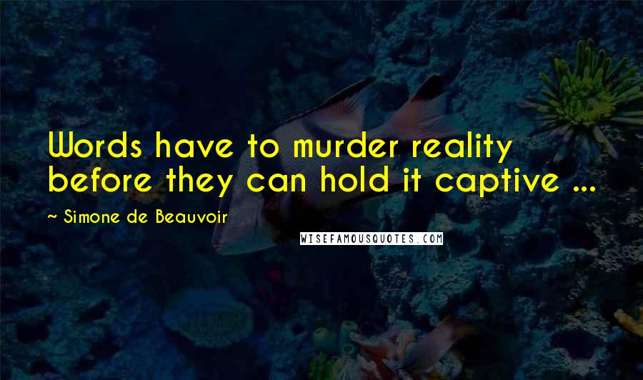 Simone De Beauvoir Quotes: Words have to murder reality before they can hold it captive ...