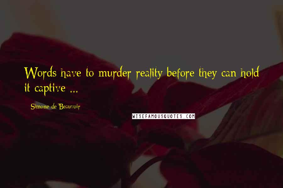 Simone De Beauvoir Quotes: Words have to murder reality before they can hold it captive ...