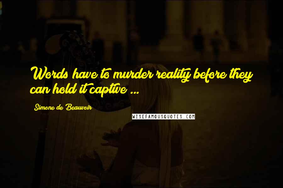 Simone De Beauvoir Quotes: Words have to murder reality before they can hold it captive ...