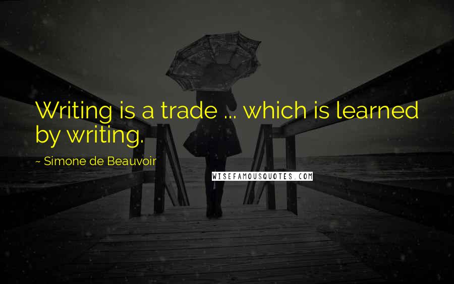 Simone De Beauvoir Quotes: Writing is a trade ... which is learned by writing.