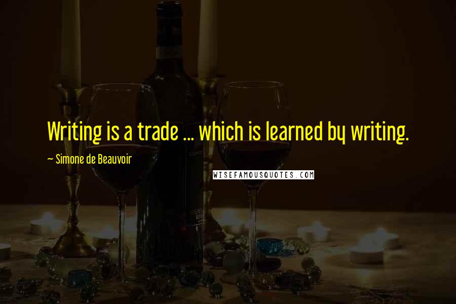 Simone De Beauvoir Quotes: Writing is a trade ... which is learned by writing.