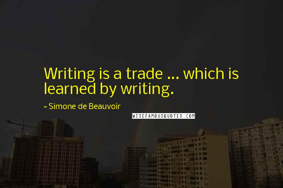 Simone De Beauvoir Quotes: Writing is a trade ... which is learned by writing.