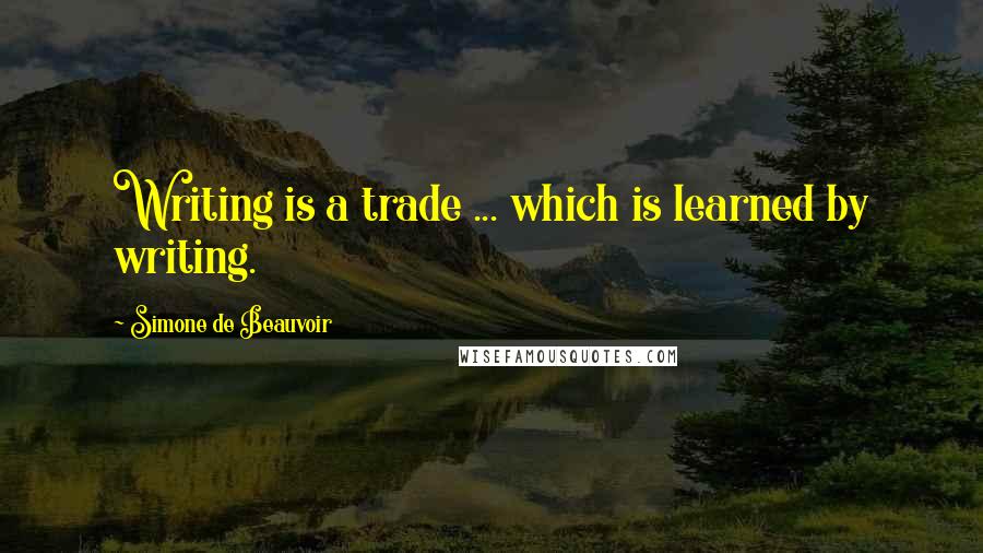 Simone De Beauvoir Quotes: Writing is a trade ... which is learned by writing.