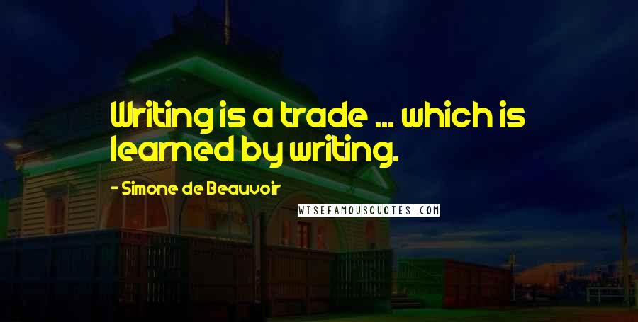 Simone De Beauvoir Quotes: Writing is a trade ... which is learned by writing.