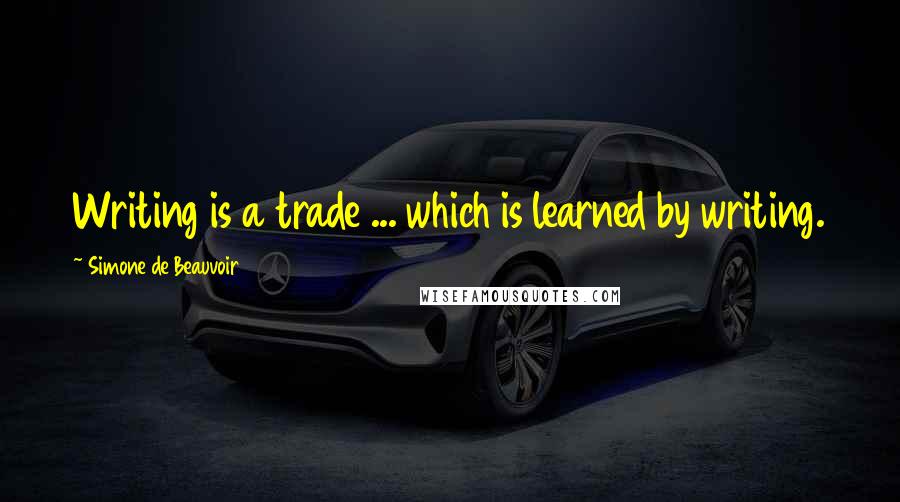 Simone De Beauvoir Quotes: Writing is a trade ... which is learned by writing.