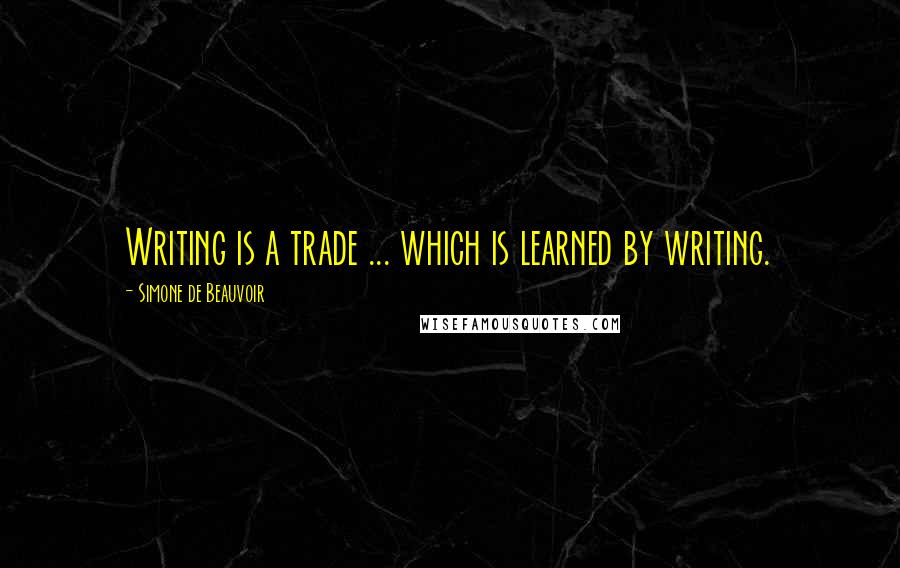 Simone De Beauvoir Quotes: Writing is a trade ... which is learned by writing.