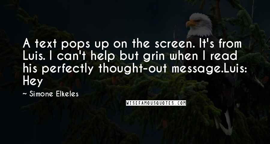 Simone Elkeles Quotes: A text pops up on the screen. It's from Luis. I can't help but grin when I read his perfectly thought-out message.Luis: Hey