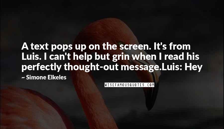 Simone Elkeles Quotes: A text pops up on the screen. It's from Luis. I can't help but grin when I read his perfectly thought-out message.Luis: Hey