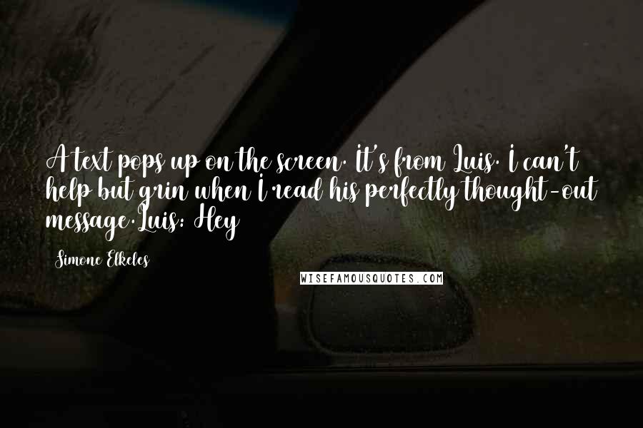 Simone Elkeles Quotes: A text pops up on the screen. It's from Luis. I can't help but grin when I read his perfectly thought-out message.Luis: Hey