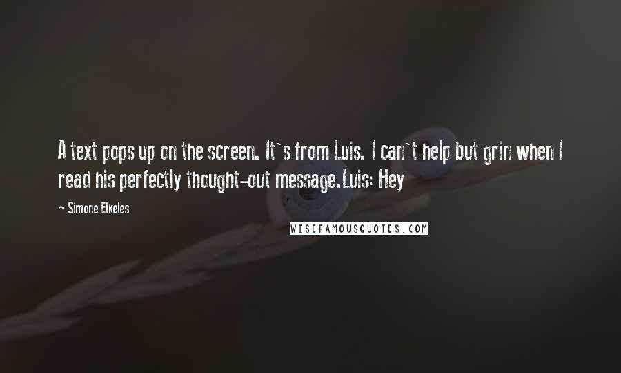 Simone Elkeles Quotes: A text pops up on the screen. It's from Luis. I can't help but grin when I read his perfectly thought-out message.Luis: Hey