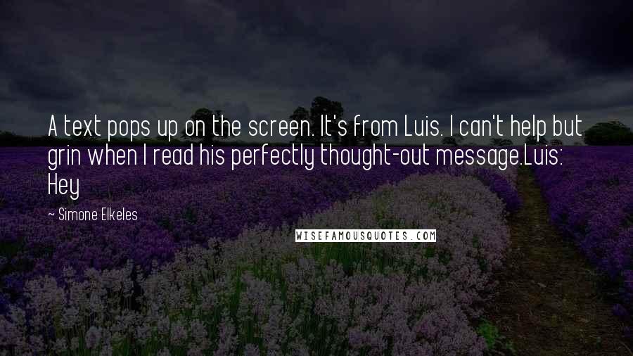 Simone Elkeles Quotes: A text pops up on the screen. It's from Luis. I can't help but grin when I read his perfectly thought-out message.Luis: Hey