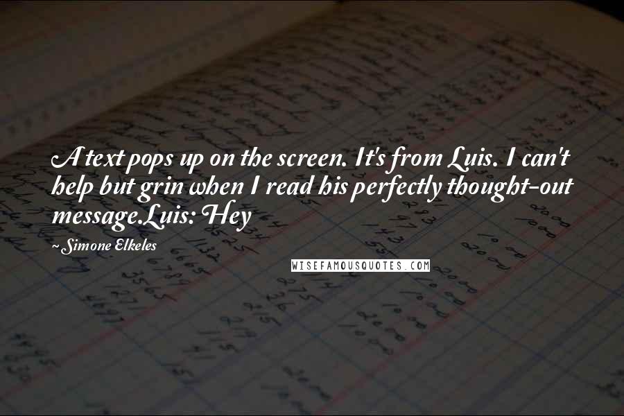 Simone Elkeles Quotes: A text pops up on the screen. It's from Luis. I can't help but grin when I read his perfectly thought-out message.Luis: Hey