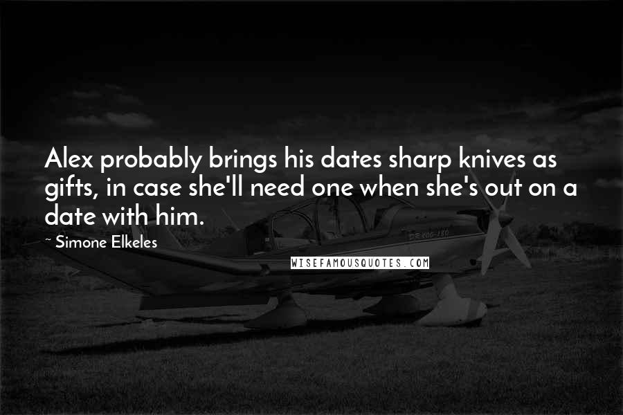 Simone Elkeles Quotes: Alex probably brings his dates sharp knives as gifts, in case she'll need one when she's out on a date with him.