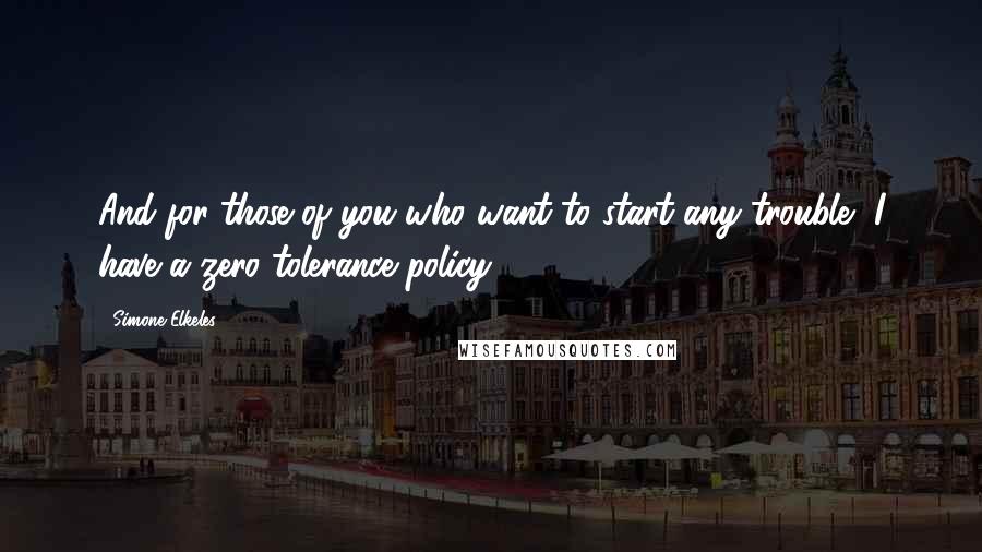 Simone Elkeles Quotes: And for those of you who want to start any trouble, I have a zero tolerance policy ...