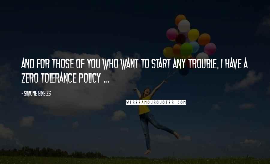 Simone Elkeles Quotes: And for those of you who want to start any trouble, I have a zero tolerance policy ...