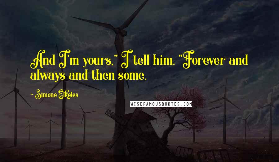 Simone Elkeles Quotes: And I'm yours," I tell him. "Forever and always and then some.