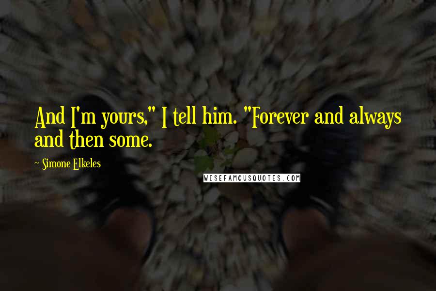 Simone Elkeles Quotes: And I'm yours," I tell him. "Forever and always and then some.