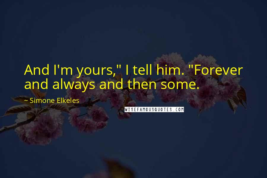 Simone Elkeles Quotes: And I'm yours," I tell him. "Forever and always and then some.