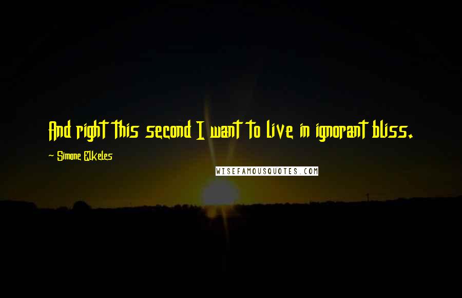 Simone Elkeles Quotes: And right this second I want to live in ignorant bliss.
