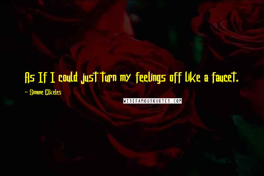 Simone Elkeles Quotes: As If I could just turn my feelings off like a faucet.