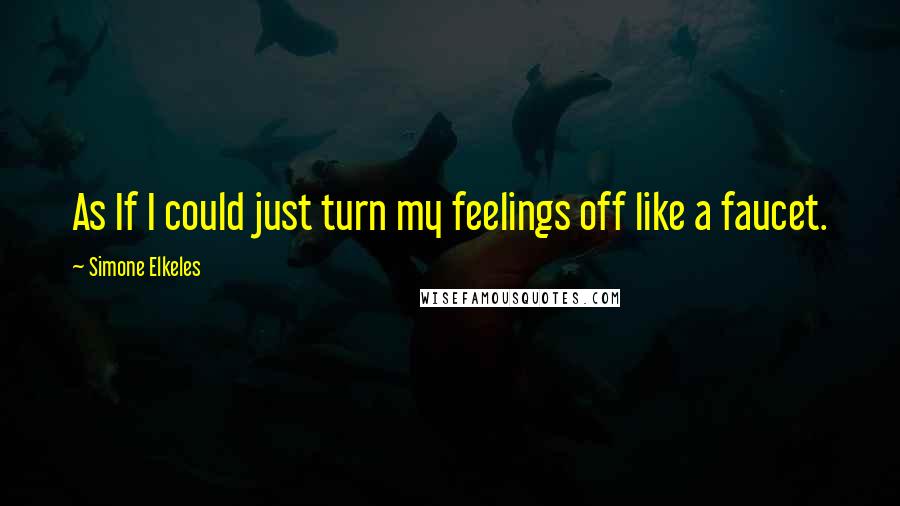 Simone Elkeles Quotes: As If I could just turn my feelings off like a faucet.