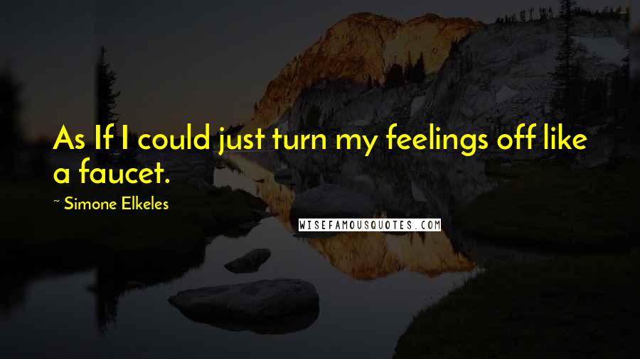 Simone Elkeles Quotes: As If I could just turn my feelings off like a faucet.
