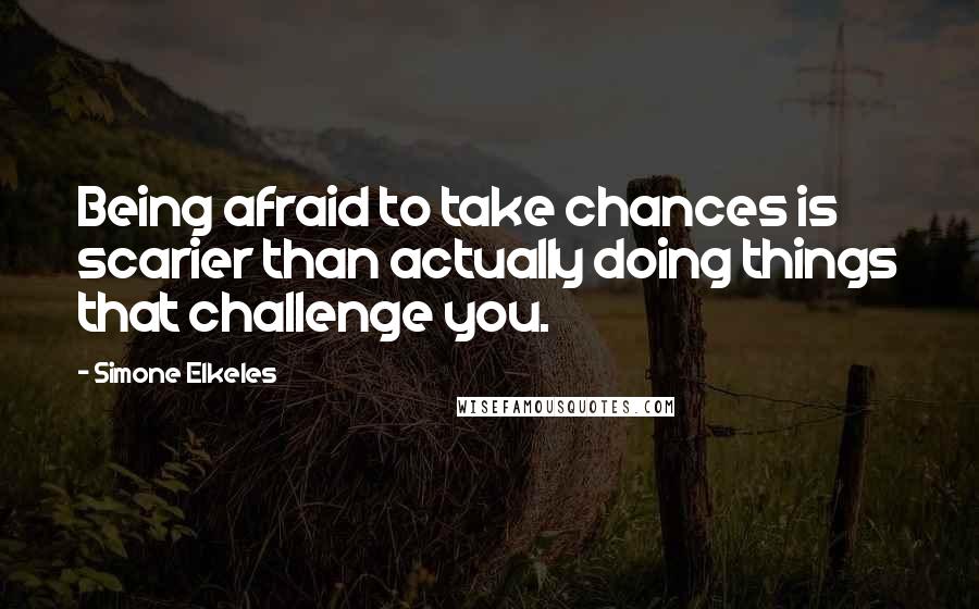 Simone Elkeles Quotes: Being afraid to take chances is scarier than actually doing things that challenge you.