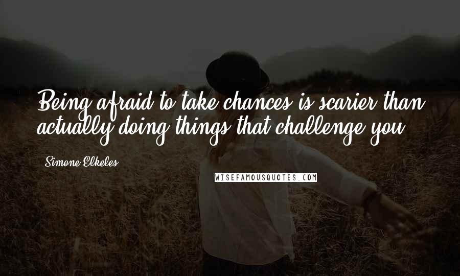 Simone Elkeles Quotes: Being afraid to take chances is scarier than actually doing things that challenge you.