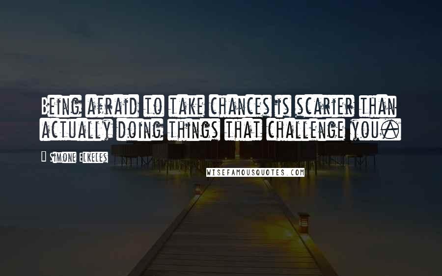 Simone Elkeles Quotes: Being afraid to take chances is scarier than actually doing things that challenge you.