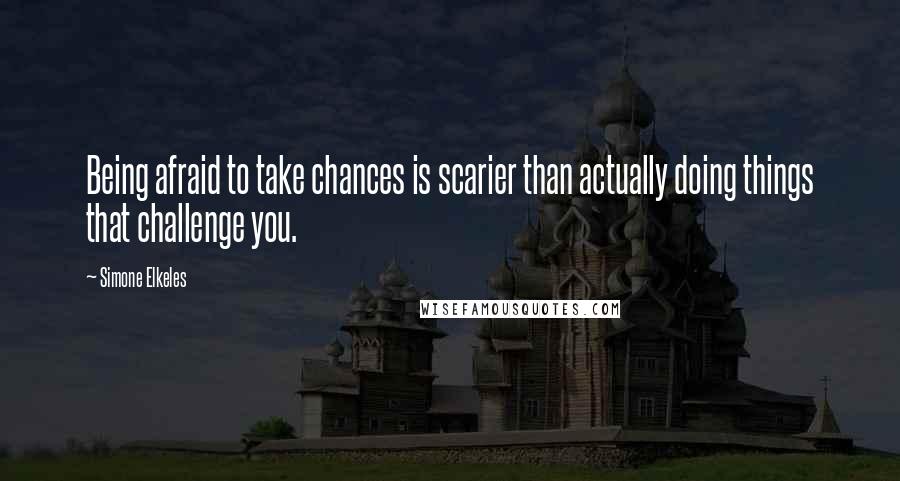 Simone Elkeles Quotes: Being afraid to take chances is scarier than actually doing things that challenge you.