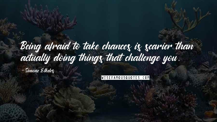 Simone Elkeles Quotes: Being afraid to take chances is scarier than actually doing things that challenge you.